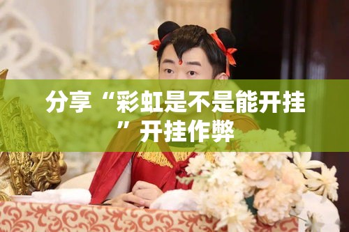 分享“彩虹是不是能开挂	”开挂作弊