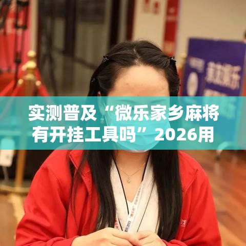 实测普及“微乐家乡麻将有开挂工具吗”2026用挂