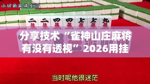 分享技术“雀神山庄麻将有没有透视	”2026用挂