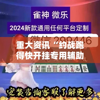 重大资讯“约战跑得快开挂专用辅助器	”开挂教学