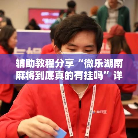 辅助教程分享“微乐湖南麻将到底真的有挂吗”详细开挂步骤