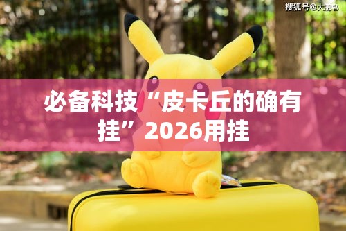 必备科技“皮卡丘的确有挂”2026用挂