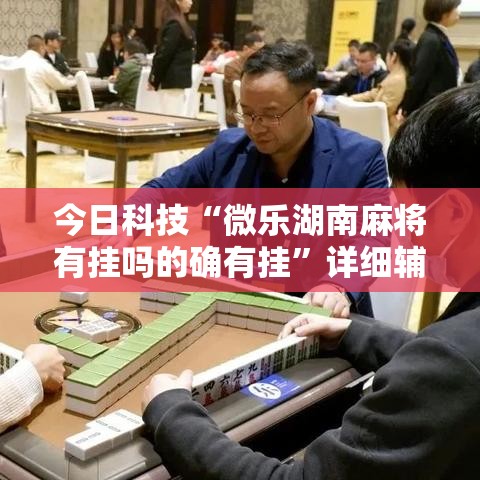 今日科技“微乐湖南麻将有挂吗的确有挂”详细辅助