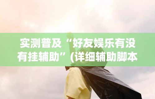 实测普及“好友娱乐有没有挂辅助”(详细辅助脚本)