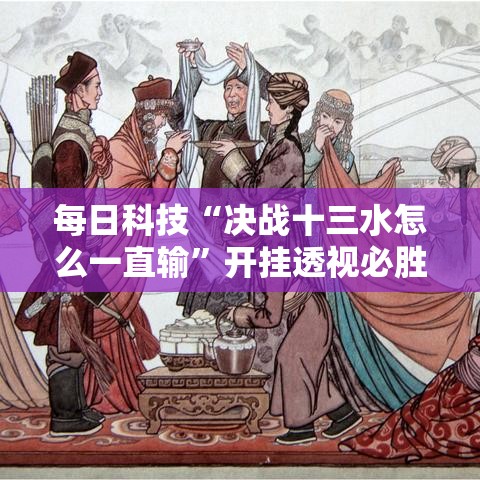 每日科技“决战十三水怎么一直输”开挂透视必胜方法
