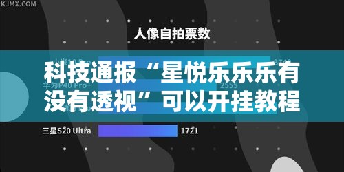 科技通报“星悦乐乐乐有没有透视”可以开挂教程