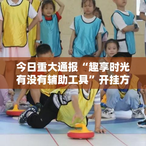 今日重大通报“趣享时光有没有辅助工具”开挂方法