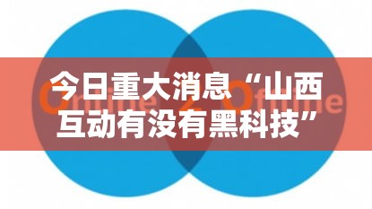 今日重大消息“山西互动有没有黑科技	”可以开挂