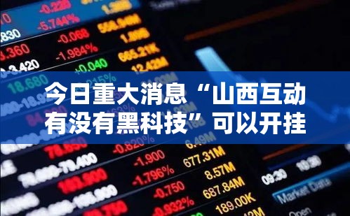 今日重大消息“山西互动有没有黑科技”可以开挂
