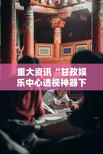 重大资讯“甘孜娱乐中心透视神器下载	”解密透视猫腻