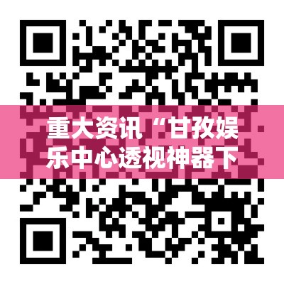 重大资讯“甘孜娱乐中心透视神器下载”解密透视猫腻