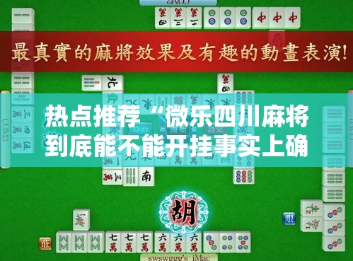 热点推荐“微乐四川麻将到底能不能开挂事实上确实有挂