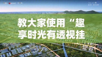 教大家使用“趣享时光有透视挂吗”2026用挂
