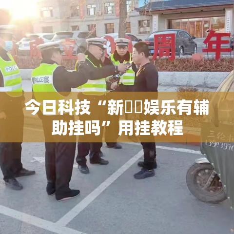 今日科技“新幹線娱乐有辅助挂吗”用挂教程