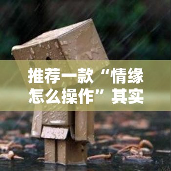 推荐一款“情缘怎么操作”其实确实有挂