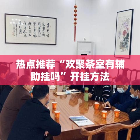 热点推荐“欢聚茶室有辅助挂吗	”开挂方法