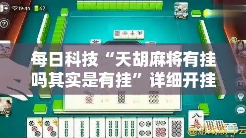 每日科技“天胡麻将有挂吗其实是有挂”详细开挂教程
