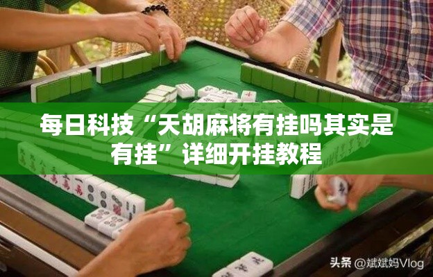 每日科技“天胡麻将有挂吗其实是有挂	”详细开挂教程