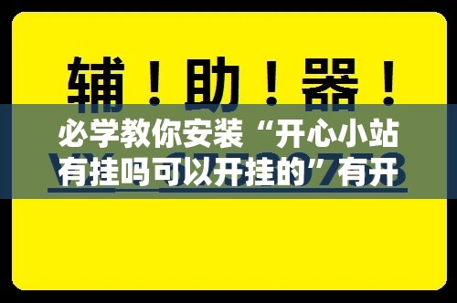 必学教你安装“开心小站有挂吗可以开挂的”有开挂教程