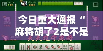 今日重大通报“麻将胡了2是不是有挂”附开挂详细步骤