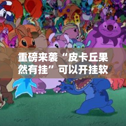 重磅来袭“皮卡丘果然有挂	”可以开挂软件