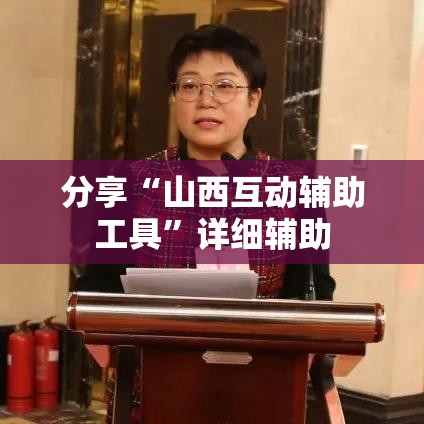 分享“山西互动辅助工具	”详细辅助