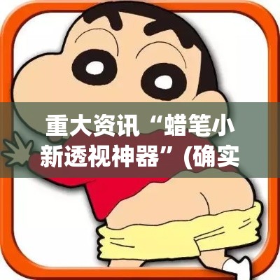 重大资讯“蜡笔小新透视神器	”(确实有挂)