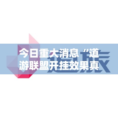 今日重大消息“道游联盟开挂效果真可以装挂 今日重大消息“道游联盟开挂效果真可以装挂