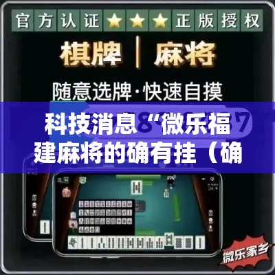 科技消息“微乐福建麻将的确有挂（确实有挂）