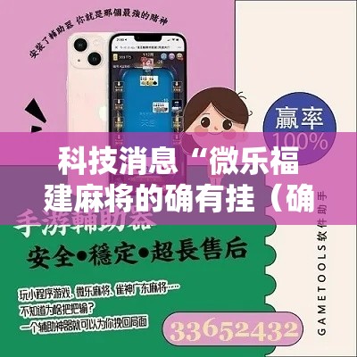 科技消息“微乐福建麻将的确有挂（确实有挂）