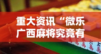 重大资讯“微乐广西麻将究竟有挂吗”原来有挂