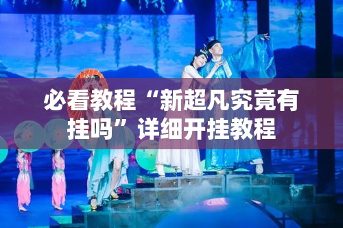 必看教程“新超凡究竟有挂吗	”详细开挂教程