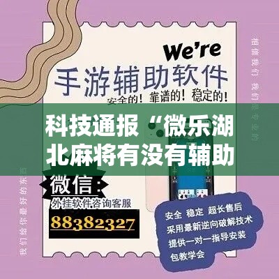 科技通报“微乐湖北麻将有没有辅助”专业师傅带你了解