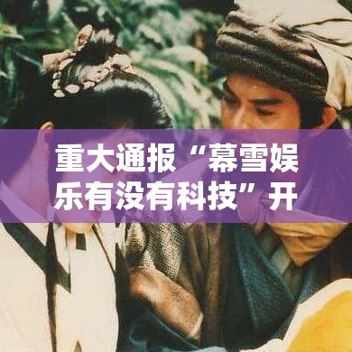重大通报“幕雪娱乐有没有科技”开挂教学