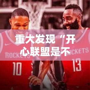 重大发现“开心联盟是不是有挂吗”真的有挂