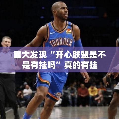 重大发现“开心联盟是不是有挂吗	”真的有挂