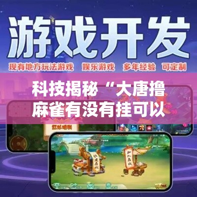 科技揭秘“大唐撸麻雀有没有挂可以开挂的	”必胜开挂神器