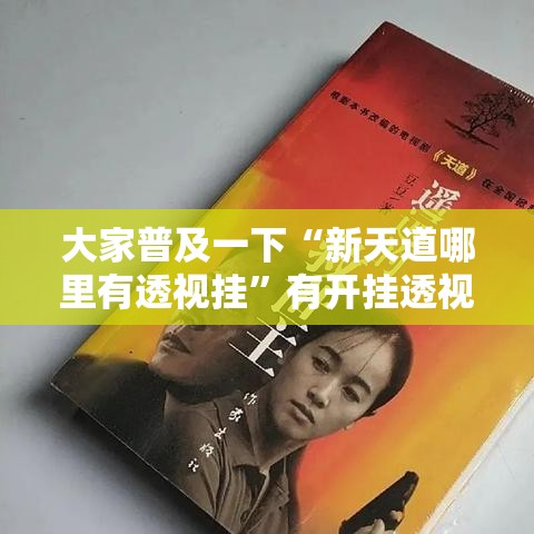 大家普及一下“新天道哪里有透视挂”有开挂透视