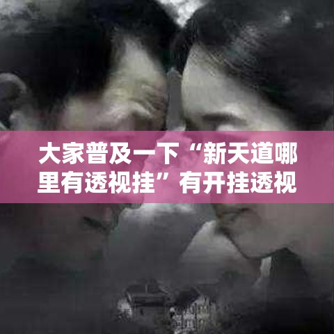 大家普及一下“新天道哪里有透视挂	”有开挂透视