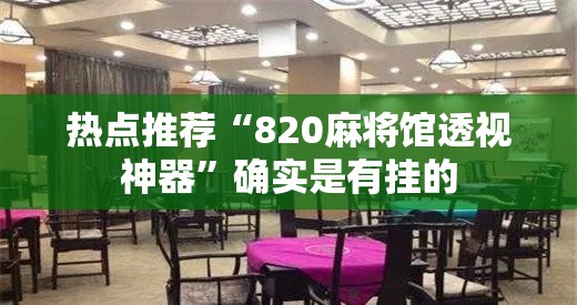 热点推荐“820麻将馆透视神器”确实是有挂的