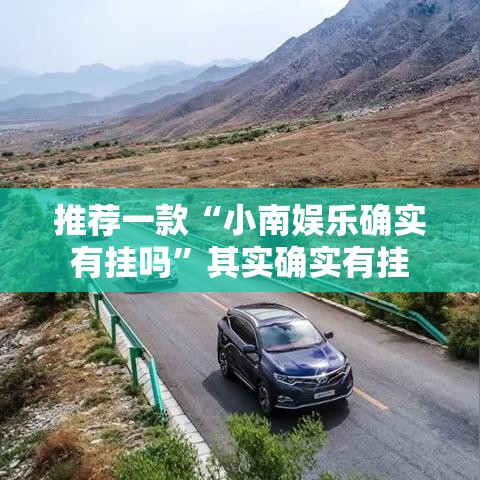 推荐一款“小南娱乐确实有挂吗”其实确实有挂