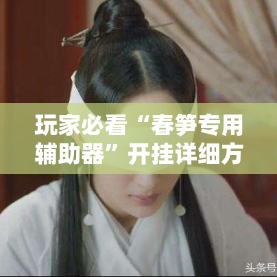 玩家必看“春笋专用辅助器”开挂详细方法