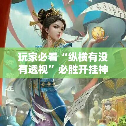 玩家必看“纵横有没有透视”必胜开挂神器