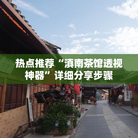 热点推荐“滇南茶馆透视神器	”详细分享步骤