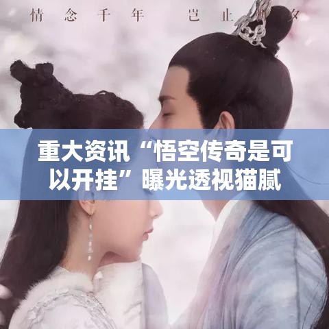 重大资讯“悟空传奇是可以开挂”曝光透视猫腻