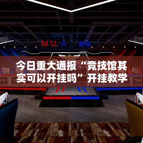 今日重大通报“竞技馆其实可以开挂吗”开挂教学