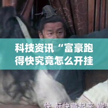 科技资讯“富豪跑得快究竟怎么开挂	”(曝光透视猫腻)