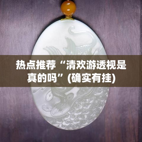 热点推荐“清欢游透视是真的吗”(确实有挂)