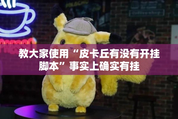 教大家使用“皮卡丘有没有开挂脚本”事实上确实有挂