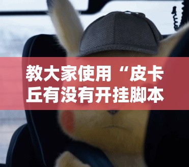 教大家使用“皮卡丘有没有开挂脚本”事实上确实有挂